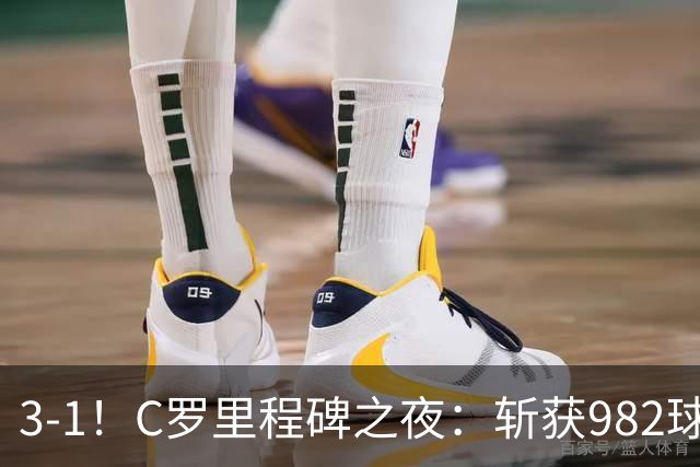 3-1！C罗里程碑之夜：斩获982球+率队连胜！获评8.1分，全场最佳